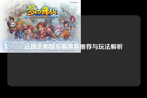 云顶之弈娱乐赛阵容推荐与玩法解析