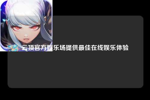云顶官方娱乐场提供最佳在线娱乐体验