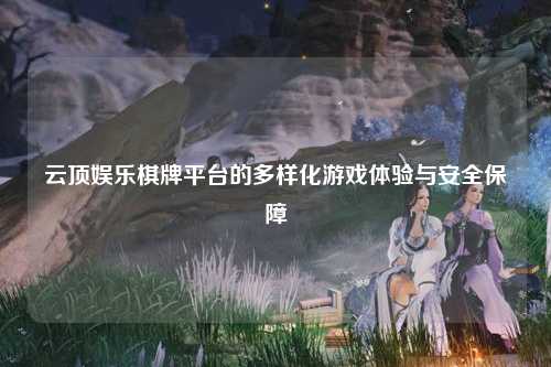 云顶娱乐棋牌平台的多样化游戏体验与安全保障