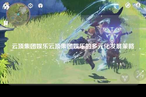 云顶集团娱乐云顶集团娱乐的多元化发展策略