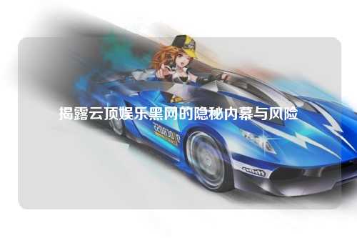 揭露云顶娱乐黑网的隐秘内幕与风险