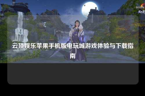 云顶娱乐苹果手机版电玩城游戏体验与下载指南