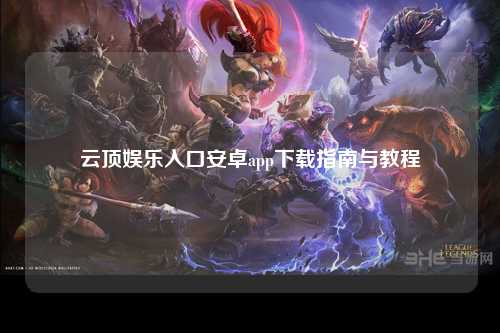云顶娱乐入口安卓app下载指南与教程