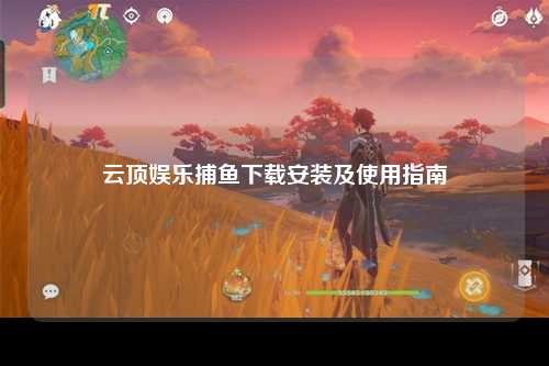 云顶娱乐捕鱼下载安装及使用指南