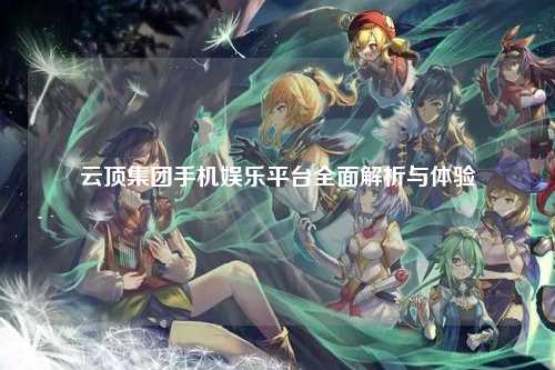 云顶集团手机娱乐平台全面解析与体验