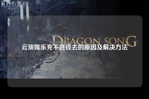 云顶娱乐充不进钱去的原因及解决方法