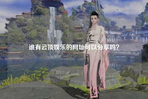 谁有云顶娱乐的网址可以分享吗？