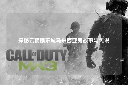探秘云顶娱乐城马来西亚鬼故事与传说