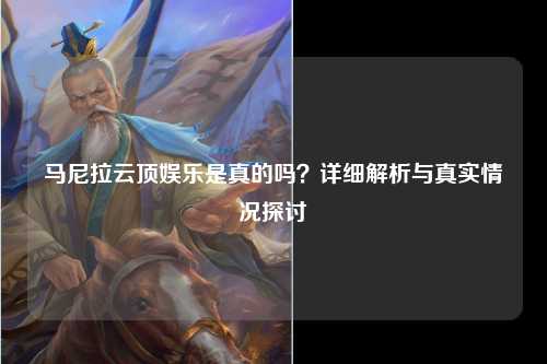 马尼拉云顶娱乐是真的吗？详细解析与真实情况探讨