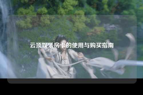 云顶娱乐房卡的使用与购买指南
