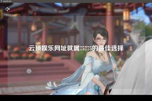 云顶娱乐网址就属75775的最佳选择