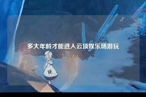 多大年龄才能进入云顶娱乐场游玩