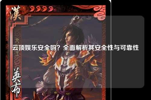 云顶娱乐安全吗？全面解析其安全性与可靠性