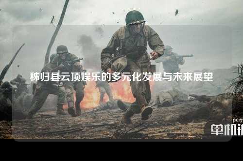 秭归县云顶娱乐的多元化发展与未来展望
