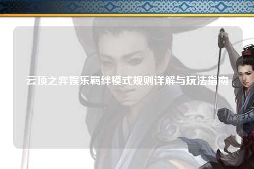 云顶之弈娱乐羁绊模式规则详解与玩法指南