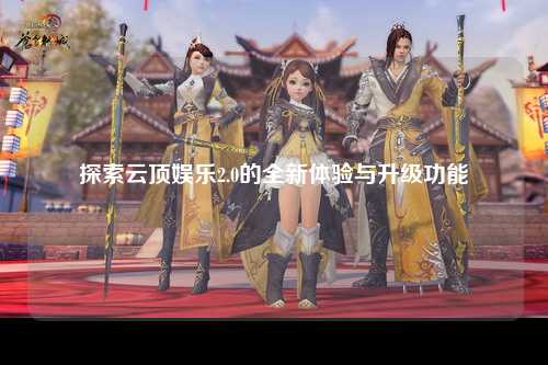 探索云顶娱乐2.0的全新体验与升级功能