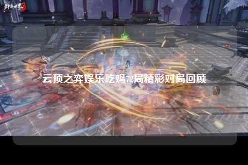 云顶之弈娱乐吃鸡72局精彩对局回顾