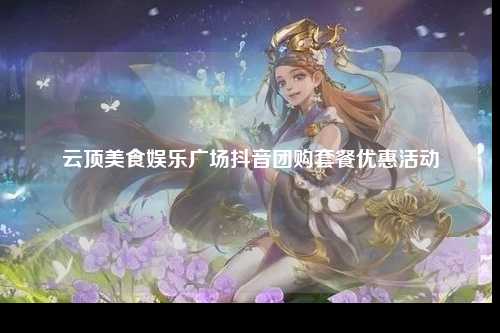 云顶美食娱乐广场抖音团购套餐优惠活动