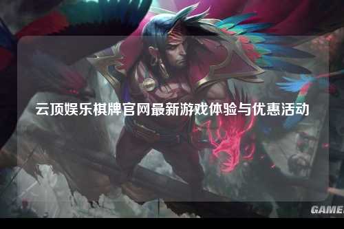 云顶娱乐棋牌官网最新游戏体验与优惠活动