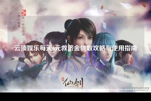 云顶娱乐每天6元救济金领取攻略与使用指南