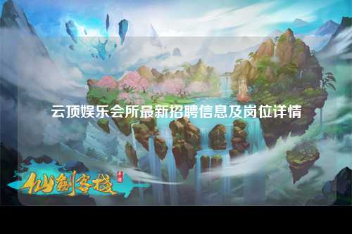 云顶娱乐会所最新招聘信息及岗位详情