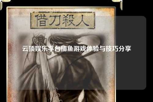 云顶娱乐平台捕鱼游戏体验与技巧分享