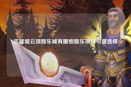 吉隆坡云顶娱乐城有哪些娱乐项目可供选择