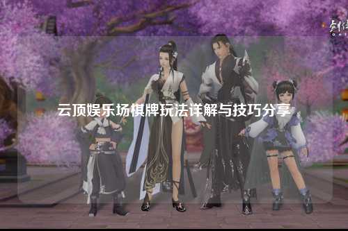 云顶娱乐场棋牌玩法详解与技巧分享