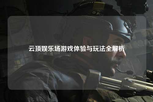 云顶娱乐场游戏体验与玩法全解析