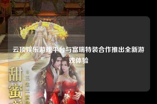 云顶娱乐游戏平台与富瑞特装合作推出全新游戏体验