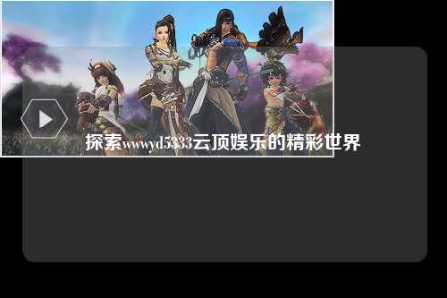 探索wwwyd5333云顶娱乐的精彩世界