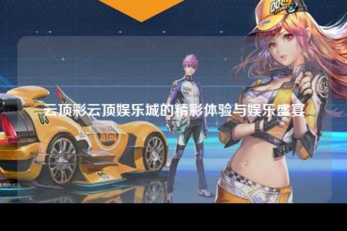云顶彩云顶娱乐城的精彩体验与娱乐盛宴