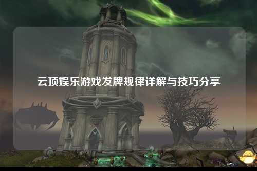 云顶娱乐游戏发牌规律详解与技巧分享