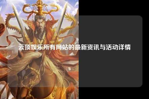云顶娱乐所有网站的最新资讯与活动详情