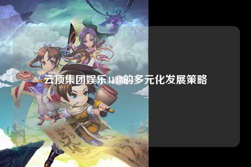 云顶集团娱乐4118的多元化发展策略