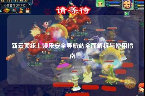 新云顶线上娱乐安全导航站全面解析与使用指南