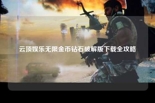 云顶娱乐无限金币钻石破解版下载全攻略