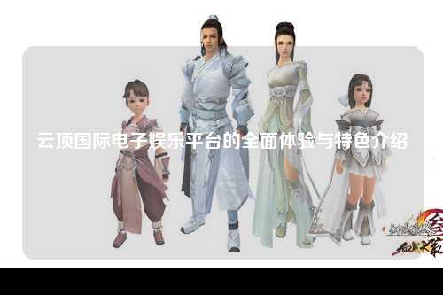 云顶国际电子娱乐平台的全面体验与特色介绍