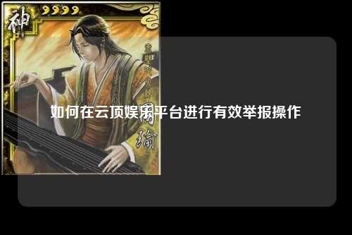 如何在云顶娱乐平台进行有效举报操作
