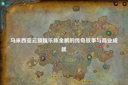马来西亚云顶娱乐陈金鹏的传奇故事与商业成就