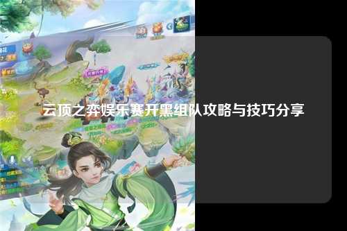 云顶之弈娱乐赛开黑组队攻略与技巧分享