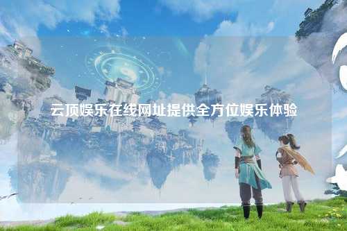 云顶娱乐在线网址提供全方位娱乐体验