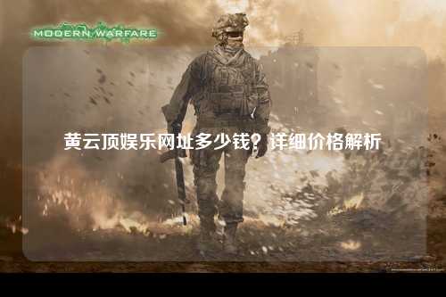 黄云顶娱乐网址多少钱？详细价格解析