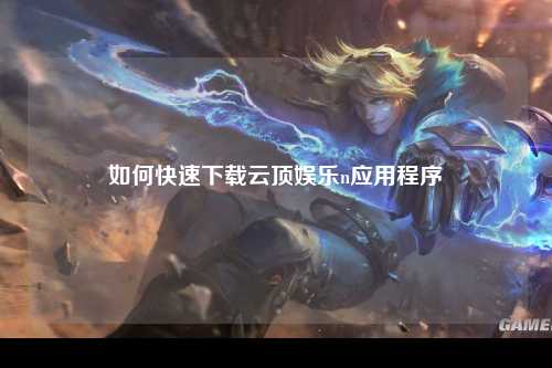 如何快速下载云顶娱乐n应用程序