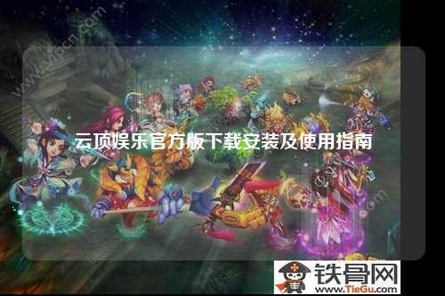 云顶娱乐官方版下载安装及使用指南
