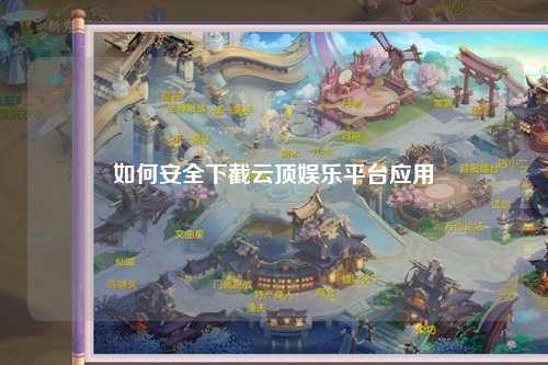 如何安全下截云顶娱乐平台应用