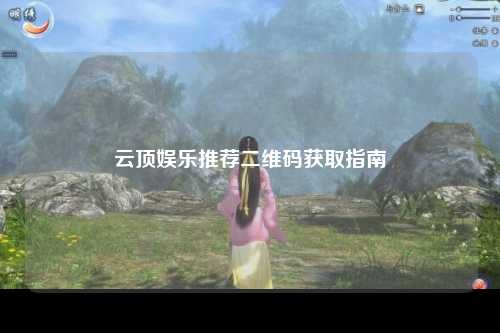 云顶娱乐推荐二维码获取指南