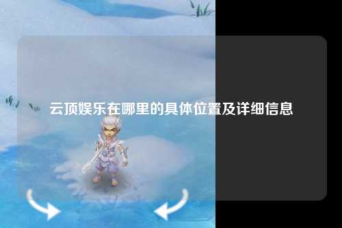 云顶娱乐在哪里的具体位置及详细信息