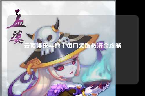 云顶娱乐斗地主每日领取救济金攻略
