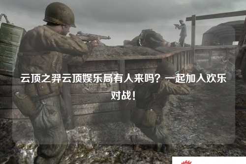 云顶之羿云顶娱乐局有人来吗？一起加入欢乐对战！